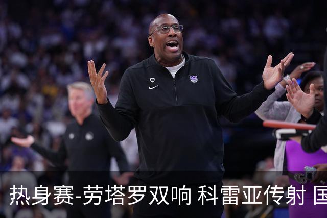 热身赛-劳塔罗双响 科雷亚传射 国际米兰4-1首胜